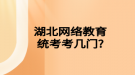 湖北网络教育统考考几门?