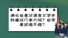 湖北自考汉语言文学本科通过几率大吗？自学考试难不难？