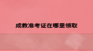 成教准考证在哪里领取