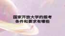 国家开放大学的报考条件和要求有哪些