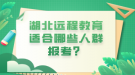 湖北远程教育适合哪些人群报考？
