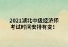 2021湖北中级经济师考试时间安排有变！