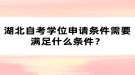 湖北自考学位申请条件需要满足什么条件？