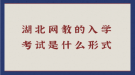 湖北网教的入学考试是什么形式