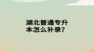 湖北普通专升本怎么补录？