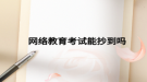 网络教育考试能抄到吗