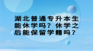 湖北普通专升本生能休学吗？休学之后能保留学籍吗？