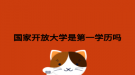 国家开放大学是第一学历吗