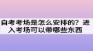 自考考场是怎么安排的？进入考场可以带哪些东西