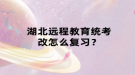 湖北远程教育统考改怎么复习？