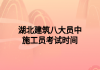 湖北建筑八大员中施工员考试时间