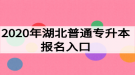 2020年湖北普通专升本报名入口