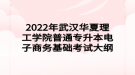 2022年武汉华夏理工学院普通专升本电子商务基础考试大纲