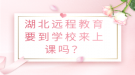 湖北远程教育要到学校来上课吗？