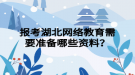 报考湖北网络教育需要准备哪些资料？