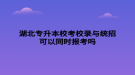湖北专升本校考校录与统招可以同时报考吗