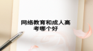网络教育和成人高考哪个好