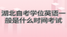 湖北自考学位英语一般是什么时间考试