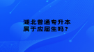 湖北普通专升本属于应届生吗？
