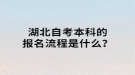湖北自考本科的报名流程是什么？