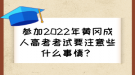 参加2022年黄冈成人高考考试要注意些什么事情？