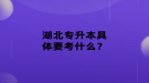 湖北专升本具体要考什么？