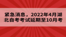 紧急消息，2022年4月湖北自考考试延期至10月考