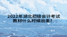 2022年湖北初级会计考试教材什么时候出来？