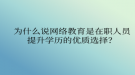 为什么说网络教育是在职人员提升学历的优质选择？