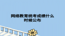 网络教育统考成绩什么时候公布