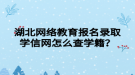 湖北网络教育报名录取学信网怎么查学籍？