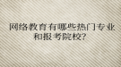 网络教育有哪些热门专业和报考院校？