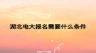 湖北电大报名需要什么条件
