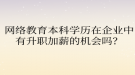 网络教育本科学历在企业中有升职加薪的机会吗？
