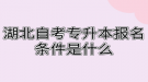 湖北自考专升本报名条件是什么