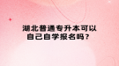 湖北普通专升本可以自己自学报名吗？