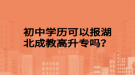 初中学历可以报湖北成教高升专吗？