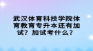 武汉体育科技学院体育教育专升本还有加试？加试考什么？
