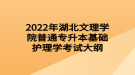 2022年湖北文理学院普通专升本基础护理学考试大纲