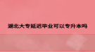 湖北大专延迟毕业可以专升本吗