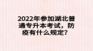 2022年参加湖北普通专升本考试，防疫有什么规定？