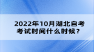 2022年10月湖北自考考试时间什么时候？