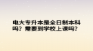 电大专升本是全日制本科吗？需要到学校上课吗？