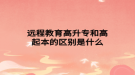 远程教育高升专和高起本的区别是什么