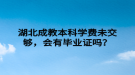 湖北成教本科学费未交够，会有毕业证吗？