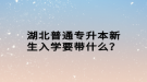 湖北普通专升本新生入学要带什么？
