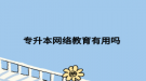 专升本网络教育有用吗