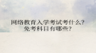 网络教育入学考试考什么？免考科目有哪些？
