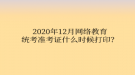 2020年12月网络教育统考准考证什么时候打印？