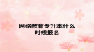 网络教育专升本什么时候报名